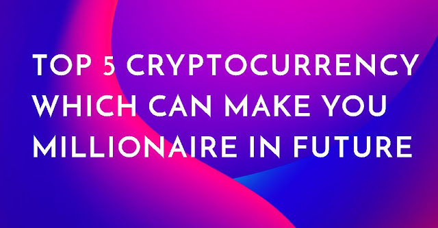 Top 5 Cryptocurrency Which can Make You Millionaire In Future
