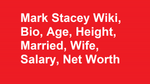 Mark Stacey Wiki, Bio, Age, Height, Married, Wife, Salary, Net Worth