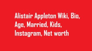 Alistair Appleton Wiki, Bio, Age, Married, Kids, Instagram, Net worth