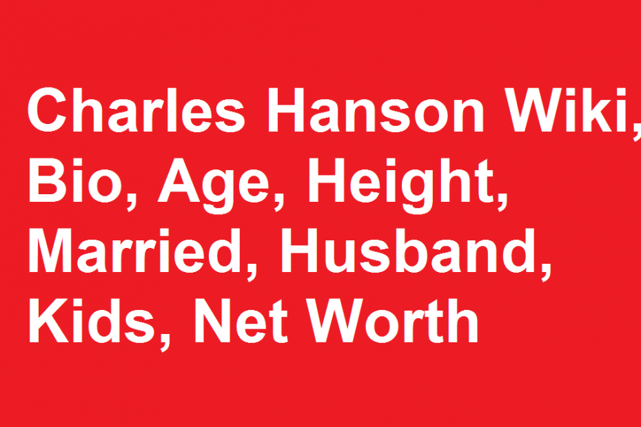 Charles Hanson Wiki, Bio, Age, Height, Married, Husband, Kids, Net Worth