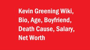 Kevin Greening Wiki, Bio, Age, Boyfriend, Death Cause, Net Worth