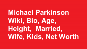 Michael Parkinson Wiki, Bio, Age, Married, Wife, Kids, Net Worth