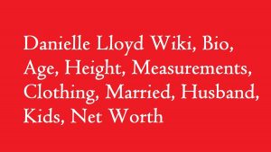 Danielle Lloyd Wiki, Bio, Age, Height, Measurements, Clothing, Married, Husband, Kids, Net Worth