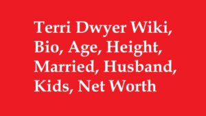 Terri Dwyer Wiki, Bio, Age, Height, Married, Husband, Kids, Net Worth