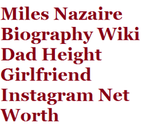 Miles Nazaire Biography Wiki Dad Height Girlfriend Instagram Net Worth