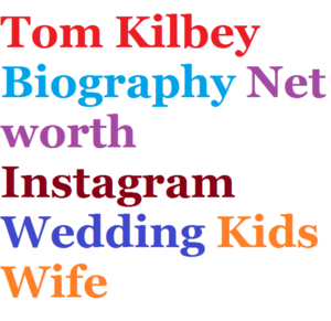 Tom Kilbey Biography Net worth Instagram Wedding Kids Wife