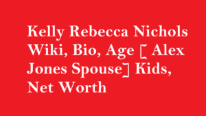 Kelly Rebecca Nichols Wiki, Bio, Age [ Alex Jones Spouse] Kids, Net Worth