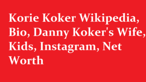 Korie Koker Wikipedia Bio Danny Kokers Wife Kids Instagram Net Worth