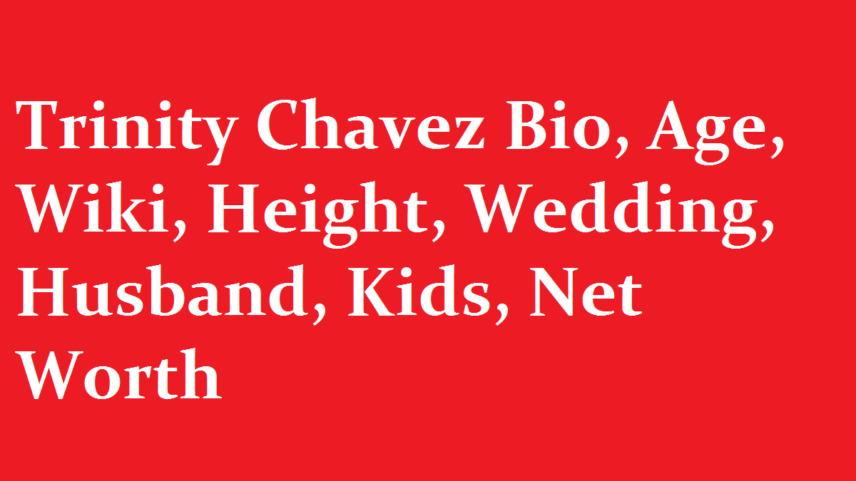 Trinity Chavez Bio Age Wiki Height Wedding Husband Kids Net Worth