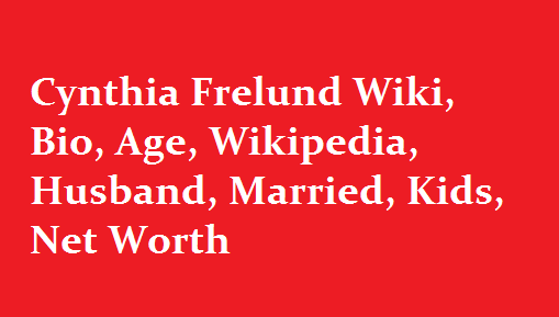 Cynthia Frelund Wiki, Bio, Age, Husband, Married, Kids, Net Worth