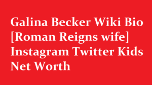 Galina Becker Wiki Bio Roman Reigns wife Instagram Twitter Kids Net Worth