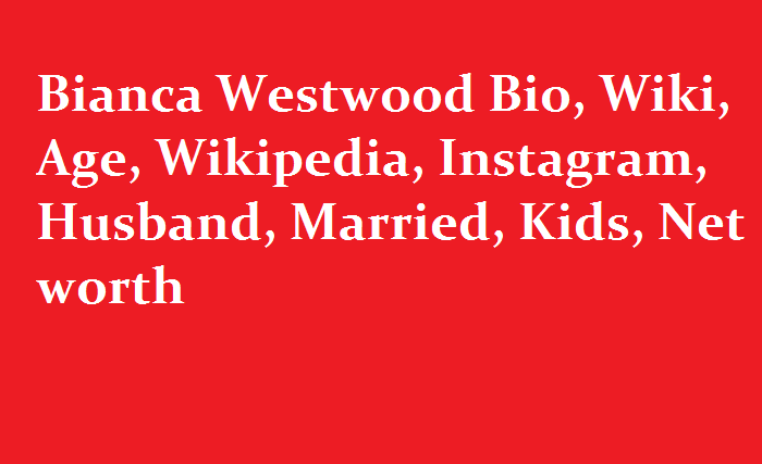 Bianca Westwood Bio Wiki Age Wikipedia Instagram Husband Married Kids Net worth