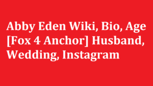 Abby Eden Wiki, Bio, Age [Fox 4 Anchor] Husband, Wedding, Instagram