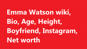 Emma Watson wiki, Bio, Age, Height, Boyfriend, Instagram, Net worth