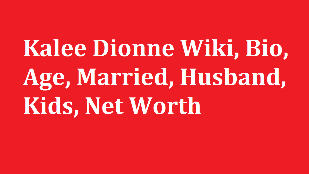 Kalee Dionne Wiki, Bio, Age, Married, Husband, Kids, Net Worth