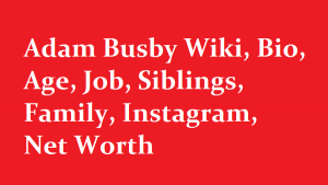 Adam Busby Wiki, Bio, Age, Job, Siblings, Family, Instagram, Net Worth