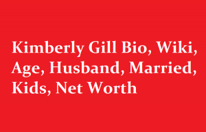Kimberly Gill Bio, Wiki, Age, Husband, Married, Kids, Net Worth