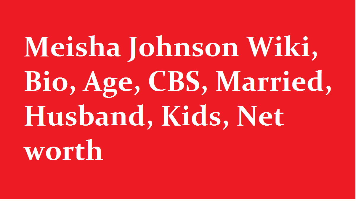 Meisha Johnson Wiki, Bio, Age, CBS, Married, Husband, Kids, Net worth