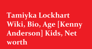 Tamiyka Lockhart Wiki, Bio, Age [Kenny Anderson] Kids, Net worth