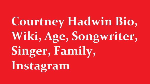 Courtney Hadwin Bio, Wiki, Age, Songwriter, Singer, Family, Instagram