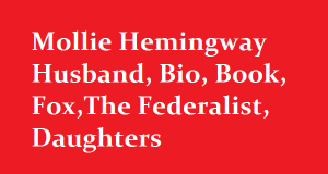Mollie Hemingway Husband, Bio, Book, Fox,The Federalist, Daughters