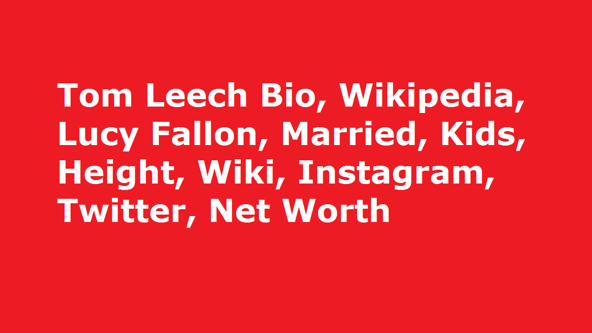 Tom Leech Bio, Wikipedia, Lucy Fallon, Married, Kids, Height, Wiki, Instagram, Twitter, Net Worth