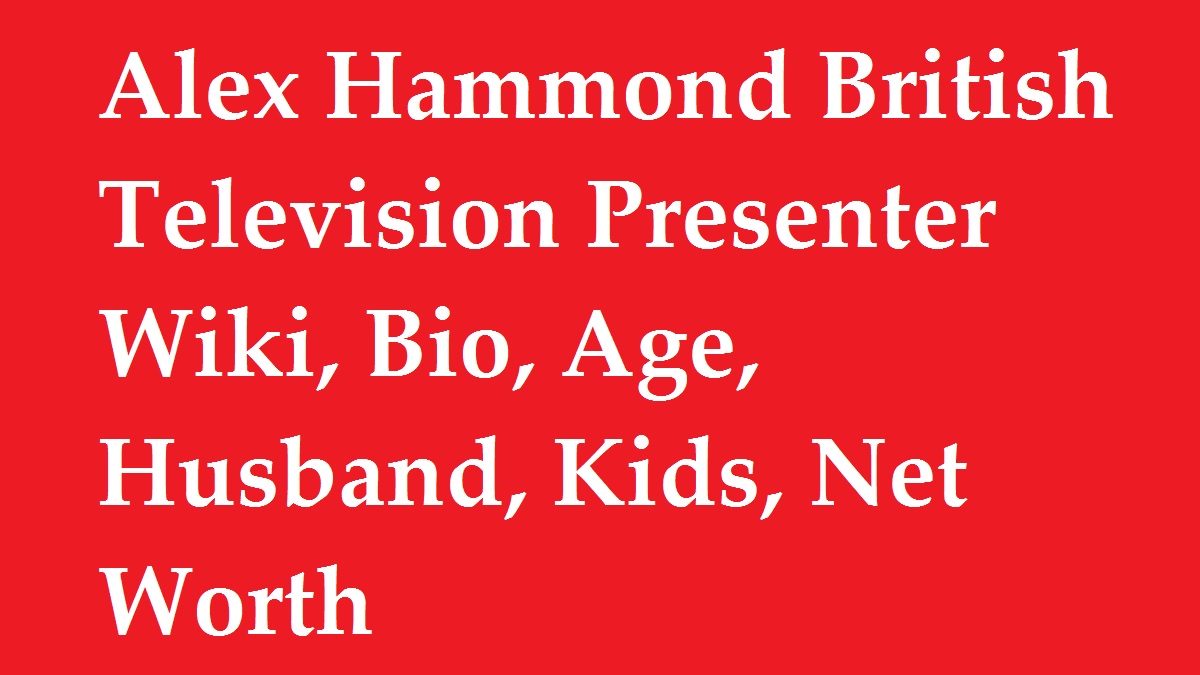 Alex Hammond British Television Presenter Wiki, Bio, Age, Husband, Kids, Net Worth