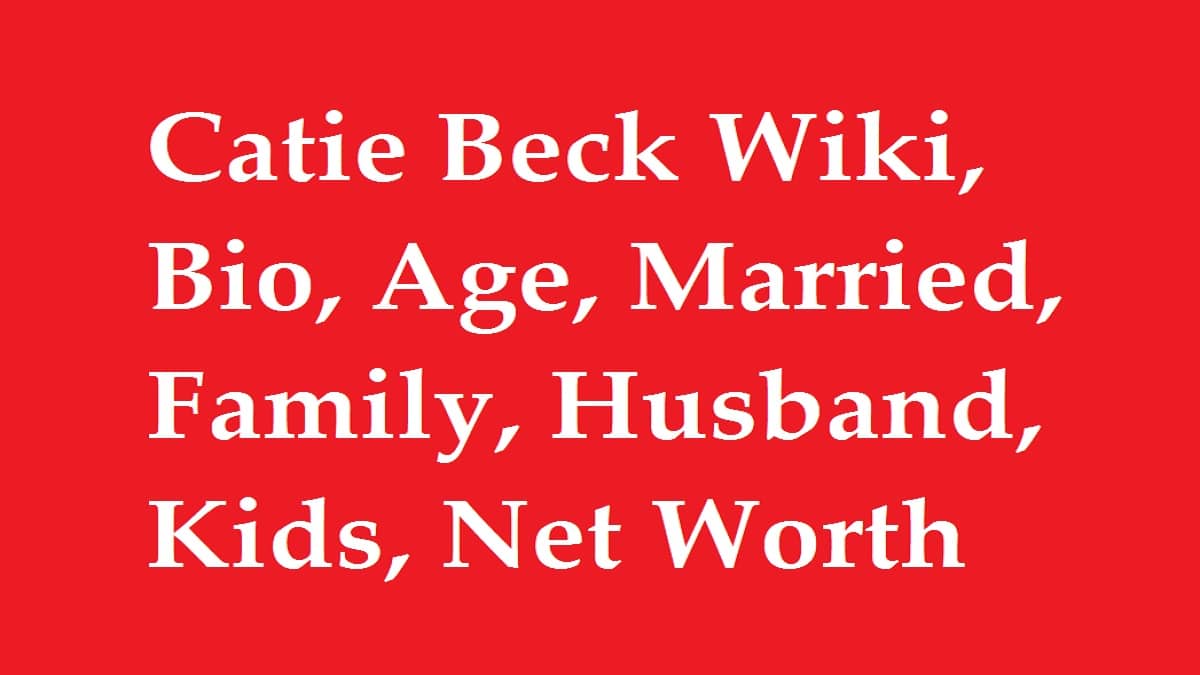 Catie Beck Wiki, Bio, Age, Married, Family, Husband, Kids, Net Worth