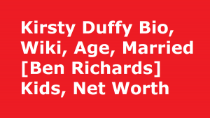 Kirsty Duffy Bio, Wiki, Age, Married [Ben Richards] Kids, Net Worth