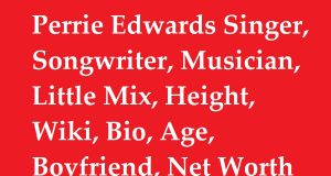 Perrie Edwards Singer, Songwriter, Musician, Little Mix, Height, Wiki, Bio, Age, Boyfriend, Net Worth