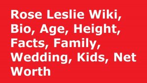 Rose Leslie Wiki, Bio, Age, Height, Facts, Family, Wedding, Kids, Net Worth