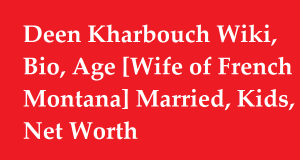 Deen Kharbouch Wiki, Bio, Age [Wife of French Montana] Married, Kids, Net Worth