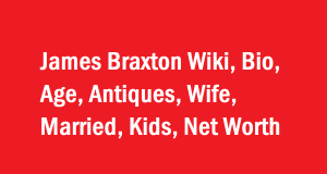 James Braxton Wiki, Bio, Age, Antiques, Wife, Married, Kids, Net Worth