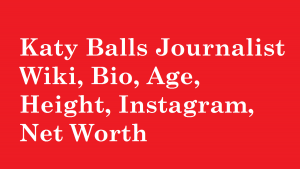Katy Balls Journalist Wiki, Bio, Age, Height, Instagram, Net Worth