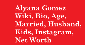 Alyana Gomez Wiki, Bio, Age, Married, Husband, Kids, Net Worth
