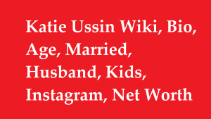 Katie Ussin Wiki, Bio, Age, Married, Husband, Kids, Instagram, Net Worth