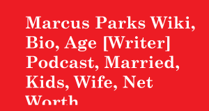 Marcus Parks Wiki, Bio, Age [Writer] Podcast, Married, Kids, Wife, Net Worth