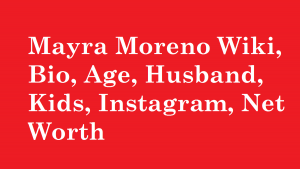 Mayra Moreno Wiki, Bio, Age, Husband, Kids, Instagram, Net Worth