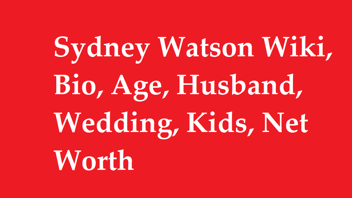 Sydney Watson Wiki, Bio, Age, Husband, Wedding, Kids, Net Worth