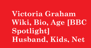 Victoria Graham Wiki, Bio, Age [BBC Spotlight] Husband, Kids, Net Worth