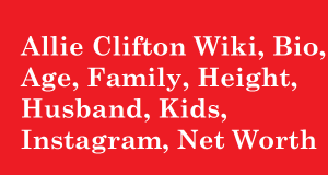 Allie Clifton Wiki, Bio, Age, Family, Height, Husband, Kids, Instagram, Net Worth