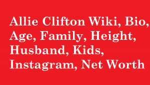 Allie Clifton Wiki, Bio, Age, Family, Height, Husband, Kids, Instagram, Net Worth