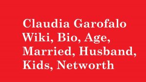 Claudia Garofalo Wiki, Bio, Age, Married, Husband, Kids, Networth