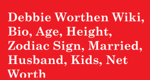 Debbie Worthen Wiki, Bio, Age, Height, Zodiac Sign, Married, Husband, Kids, Net Worth