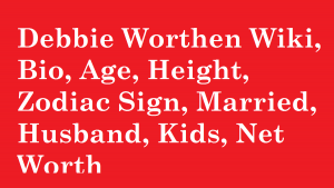 Debbie Worthen Wiki, Bio, Age, Height, Zodiac Sign, Married, Husband, Kids, Net Worth