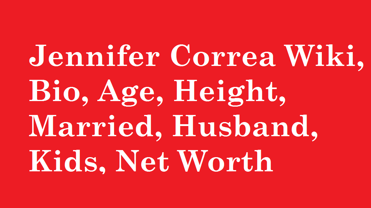 Jennifer Correa Wiki, Bio, Age, Height, Married, Husband, Kids, Net Worth