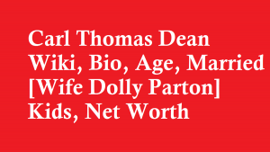 Carl Thomas Dean Wiki, Bio, Age, Married [Wife Dolly Parton] Kids, Net Worth