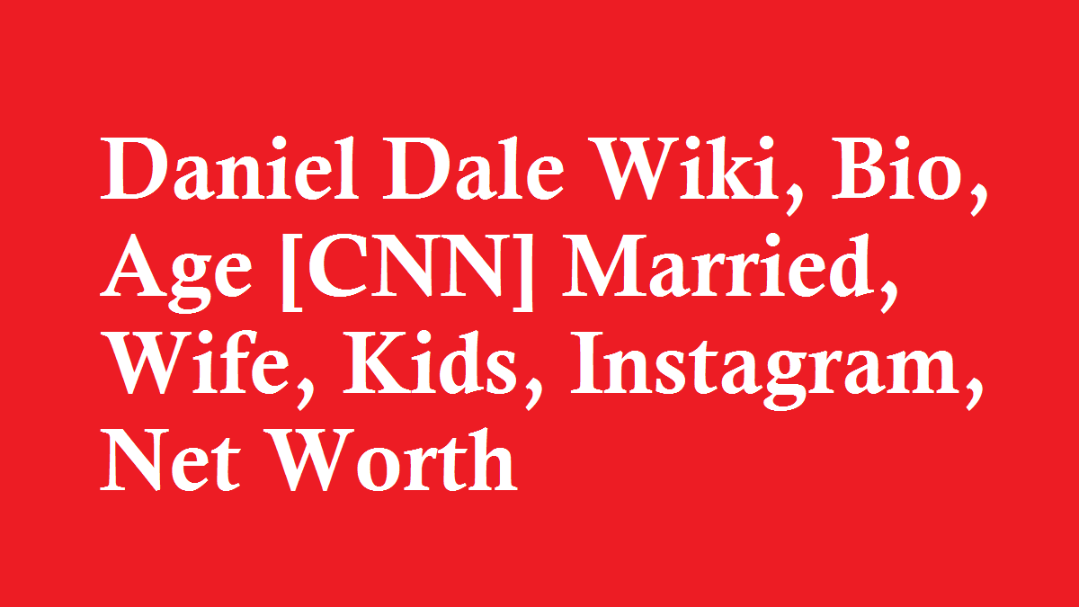 Daniel Dale Wiki, Bio, Age [CNN] Married, Wife, Kids, Instagram, Net Worth