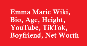 Emma Marie Wiki, Bio, Age, Height, YouTube, TikTok, Boyfriend, Net Worth
