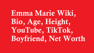 Emma Marie Wiki, Bio, Age, Height, YouTube, TikTok, Boyfriend, Net Worth